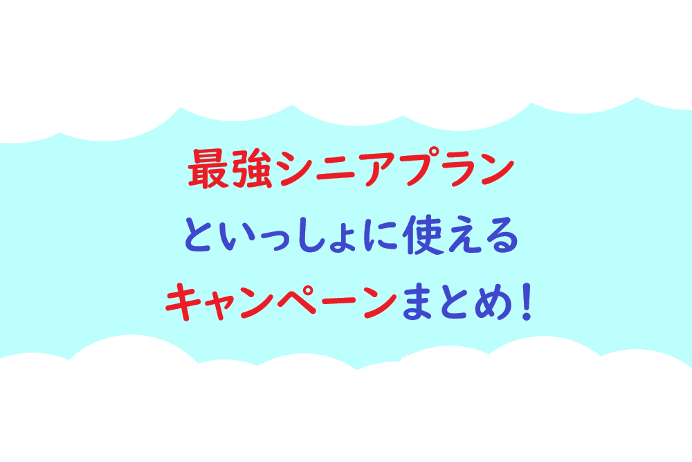 最強シニアプランと一緒に使えるキャンペーンまとめ！の画像