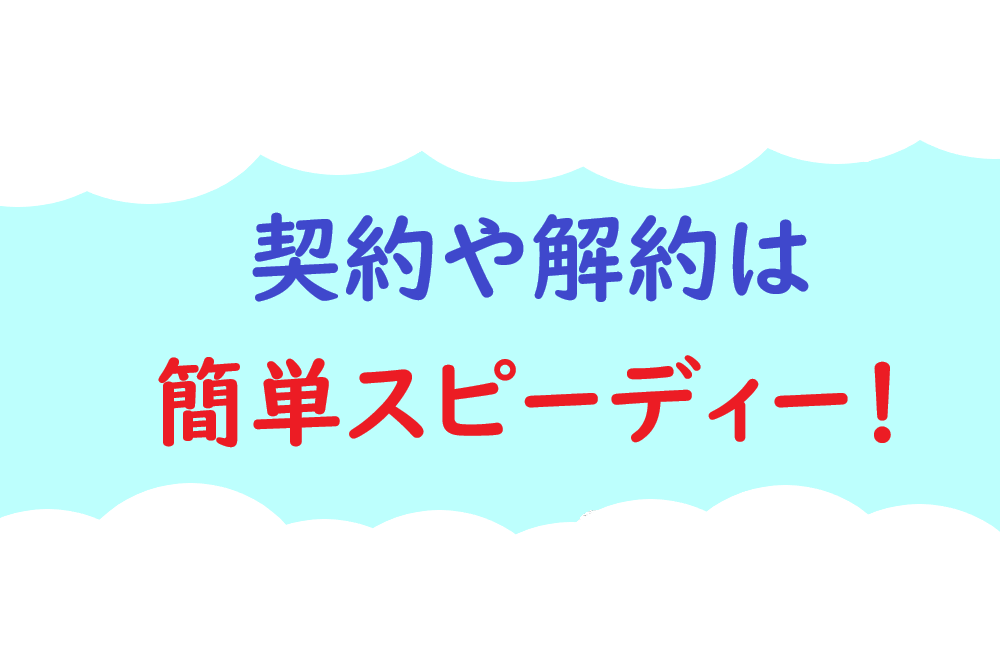 契約や解約は簡単スピーディーの画像