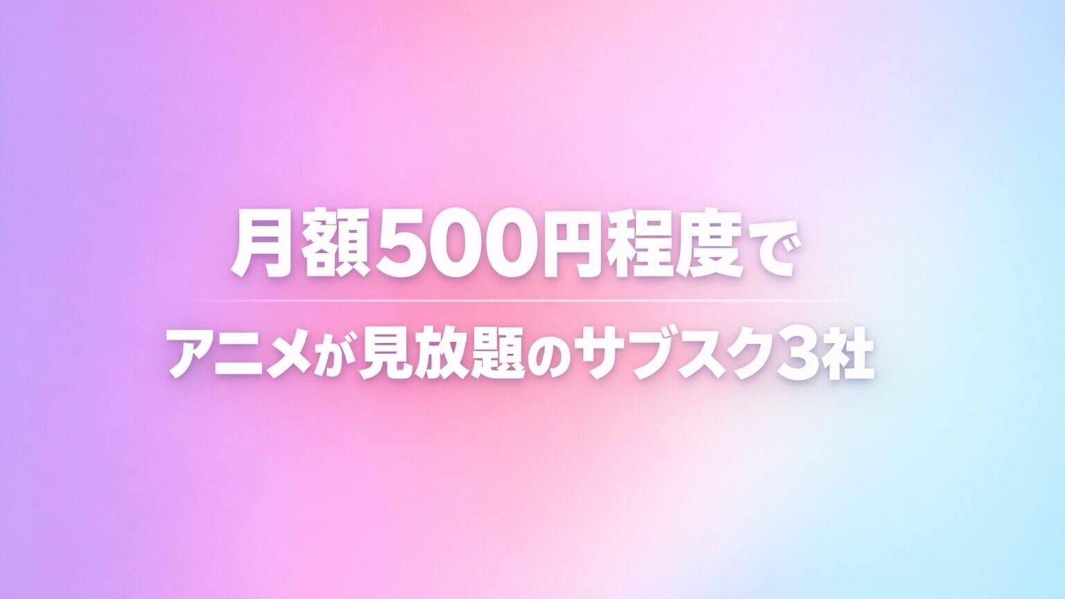月額500円程度でアニメが見放題のサブスク3社の画像